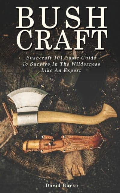 Bushcraft 101 Basic Guide To Survive In The Wilderness Like An Expert! - Book