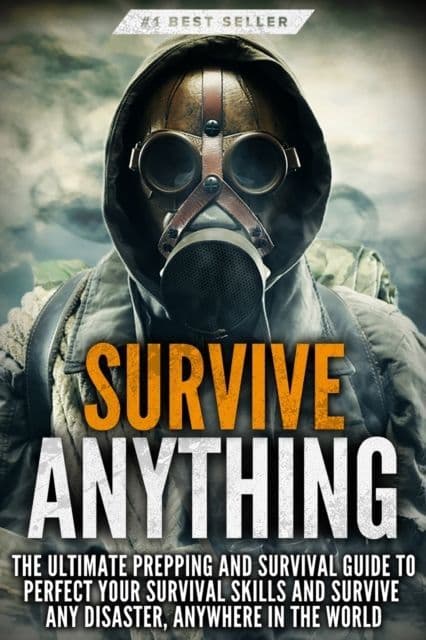 Survive ANYTHING : The Ultimate Prepping and Survival Guide to Perfect Your Survival Skills - Book